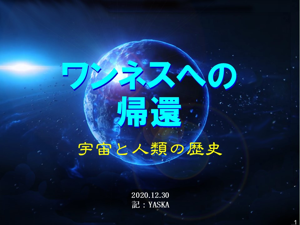 ワンネスへの帰還:宇宙と人類の歴史
2020.12.30 記:YASKA