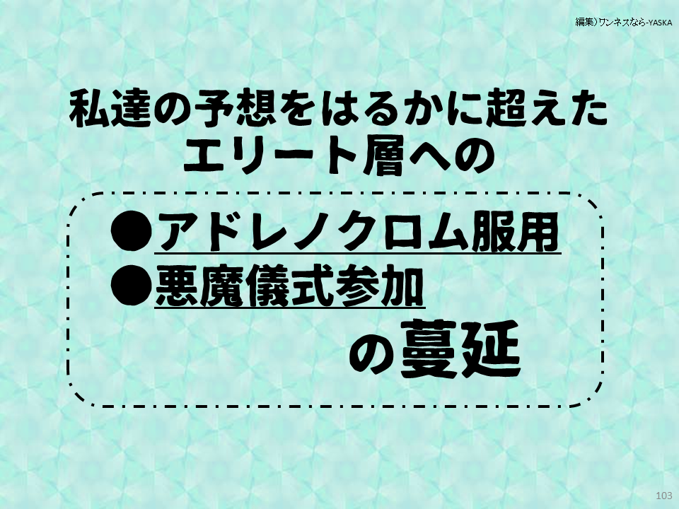 私達の予想をはるかに超えたエリート層への

●アドレノクロム服用

●悪魔儀式参加

の蔓延
