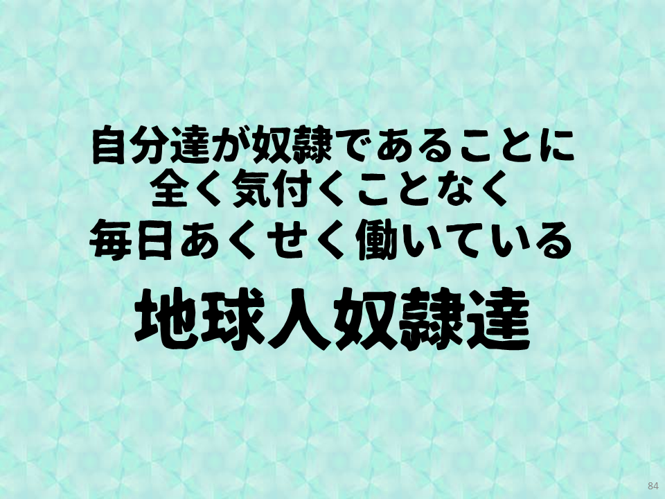 自分達が奴隷であることに全く気付くことなく毎日あくせく働いている地球人奴隷達