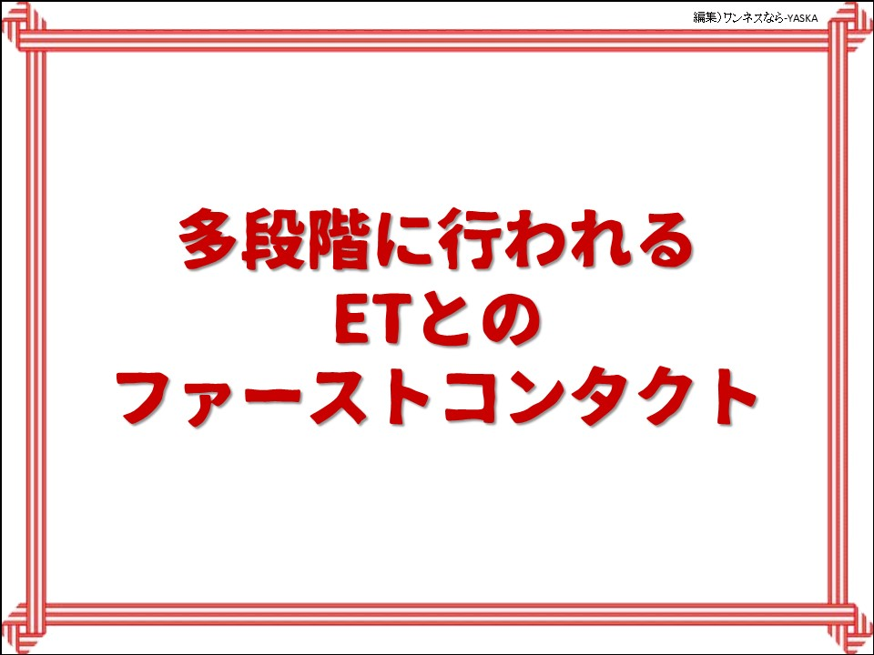 多段階に行われる ETとのファーストコンタクト