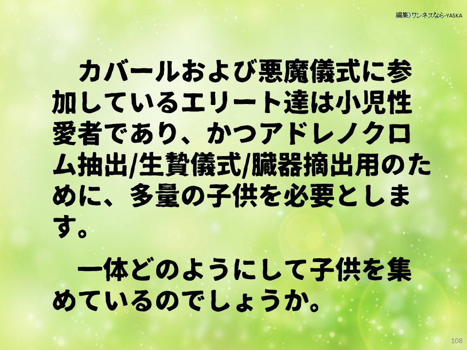 カバールおよび悪魔儀式に参加しているエリート達は小児性愛者であり、かつアドレノクロム抽出/生贄儀式/臓器摘出用のために、多量の子供を必要とします。

一体どのようにして子供を集めているのでしょうか。