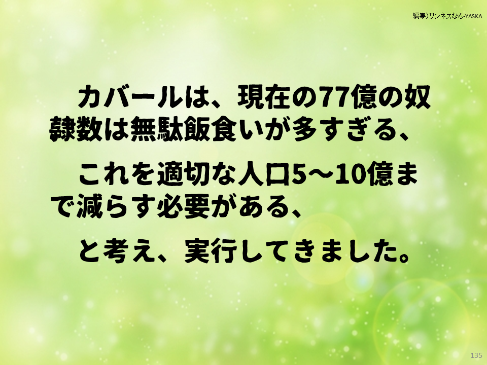 カバールは、現在の77億の奴隷数は無駄飯食いが多すぎる、

これを適切な人口5~10億まで減らす必要がある、と考え、実行してきました。