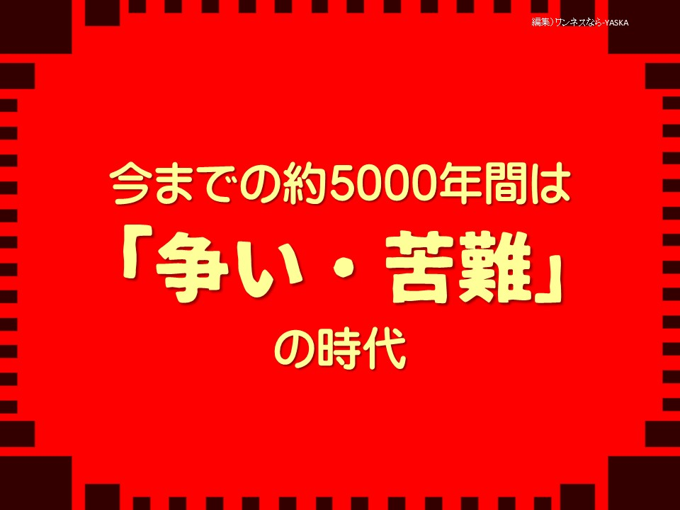 今までの約5000年間は

「争い・苦難」

の時代