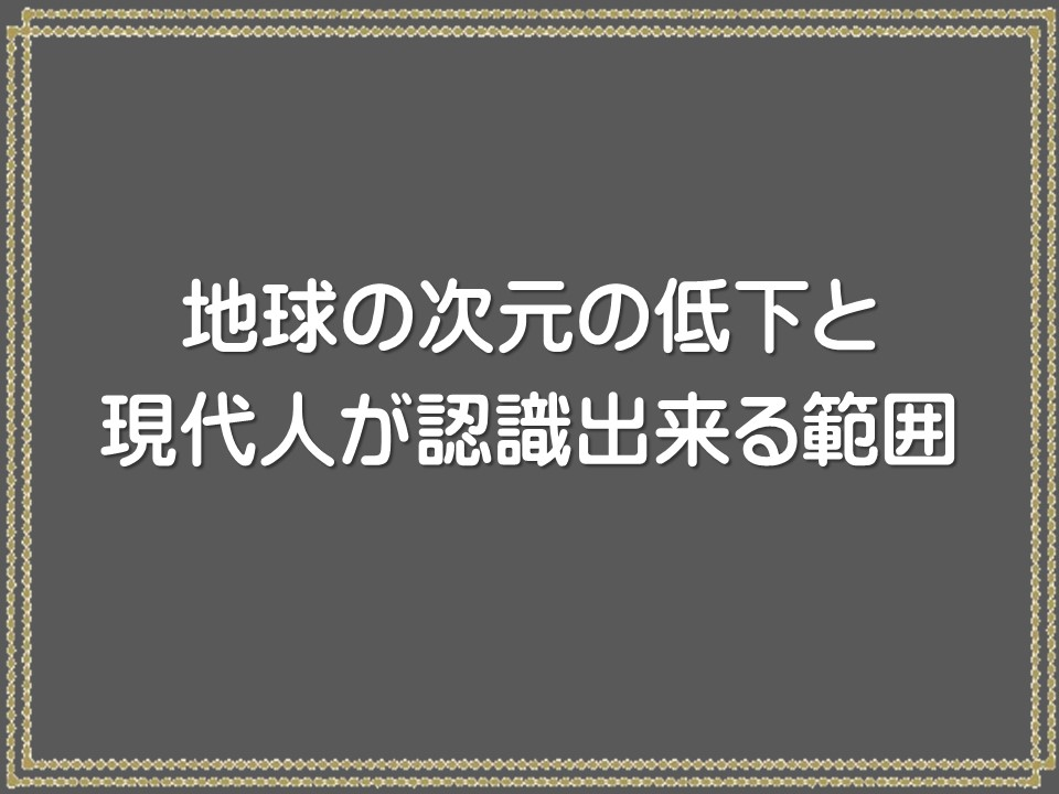 地球の次元の低下と

現代人が認識出来る範囲