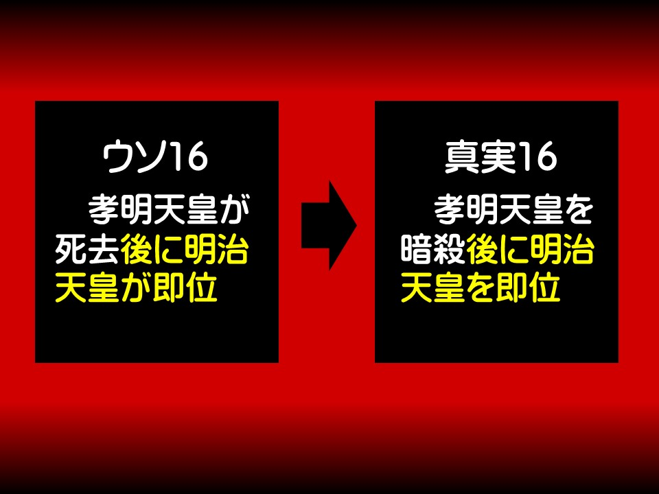 ウソ16

孝明天皇が死去後に明治天皇が即位

真実16

孝明天皇を暗殺後に明治天皇を即位