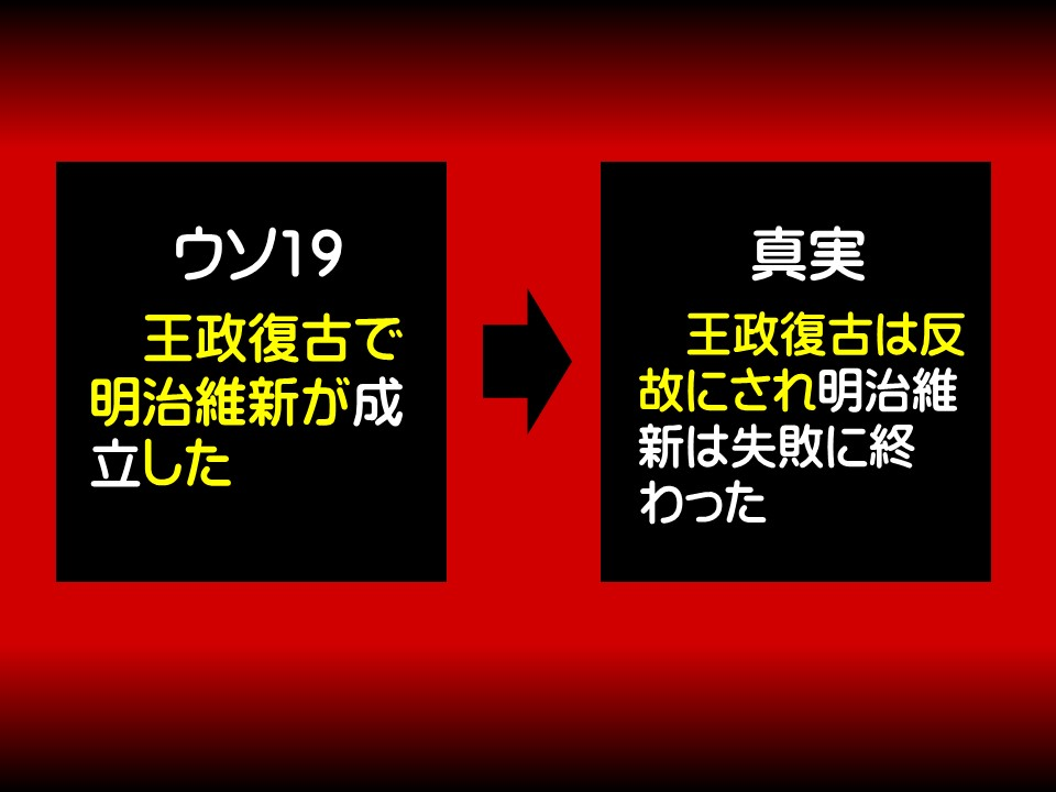ウソ19

王政復古で明治維新が成立した

真実

王政復古は反故にされ明治維新は失敗に終わった