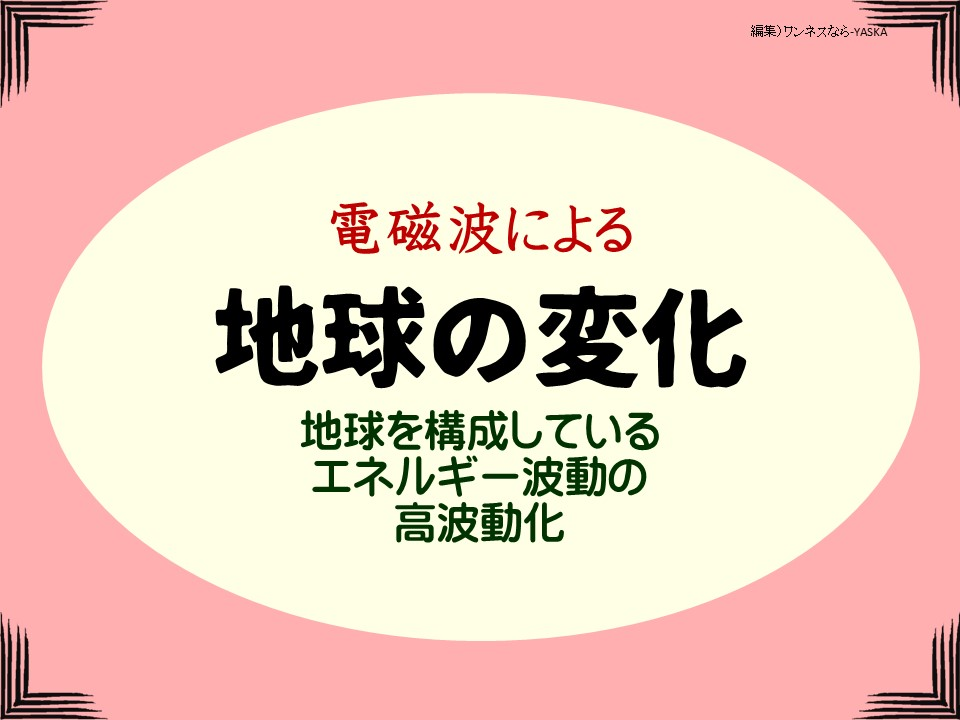 電磁波による

地球の変化

地球を構成しているエネルギー波動の高波動化