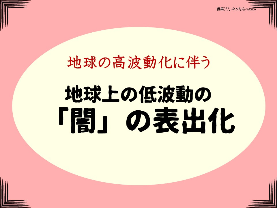 地球の高波動化に伴う

地球上の低波動の

「闇」の表出化