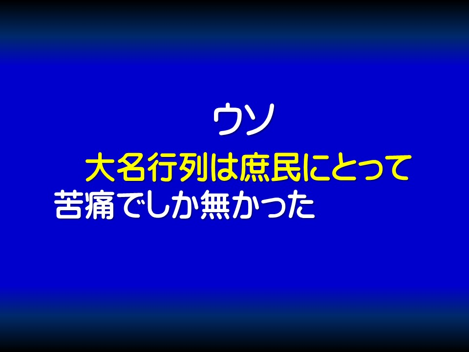 ウソ

大名行列は庶民にとって苦痛でしか無かった