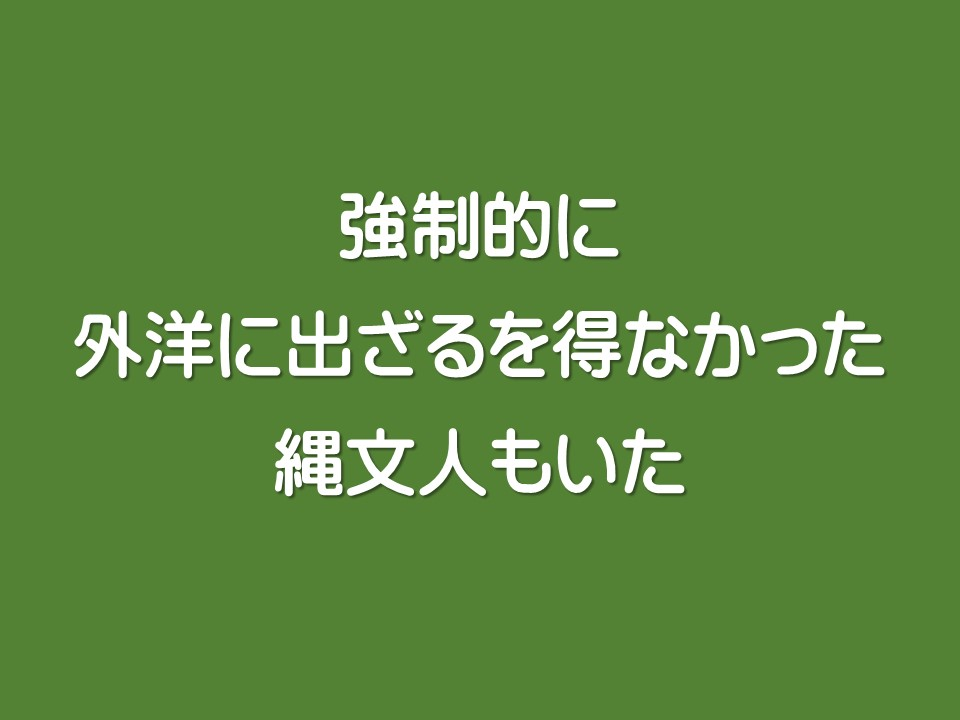 強制的に外洋に出ざるを得なかった縄文人もいた