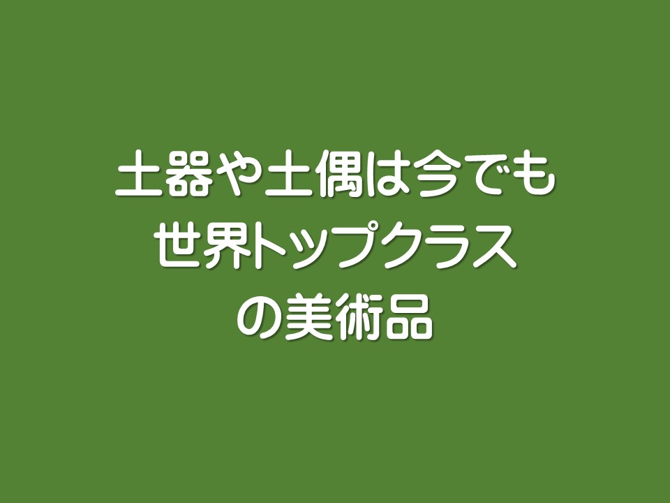 土器や土偶は今でも世界トップクラスの美術品