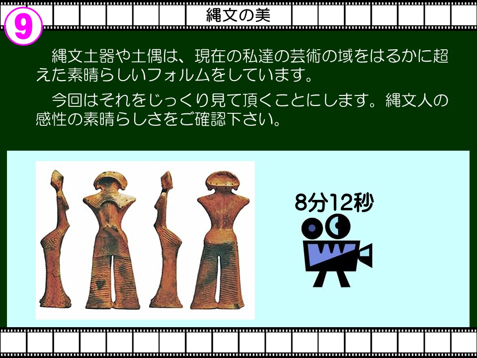9

縄文の美

縄文土器や土偶は、現在の私達の芸術の域をはるかに超えた素晴らしいフォルムをしています。

今回はそれをじっくり見て頂くことにします。縄文人の感性の素晴らしさをご確認下さい。

8分12秒