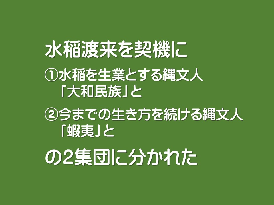 水稲渡来を契機に

①水稲を生業とする縄文人 「大和民族」と

②今までの生き方を続ける縄文人 「蝦夷」と

の2集団に分かれた