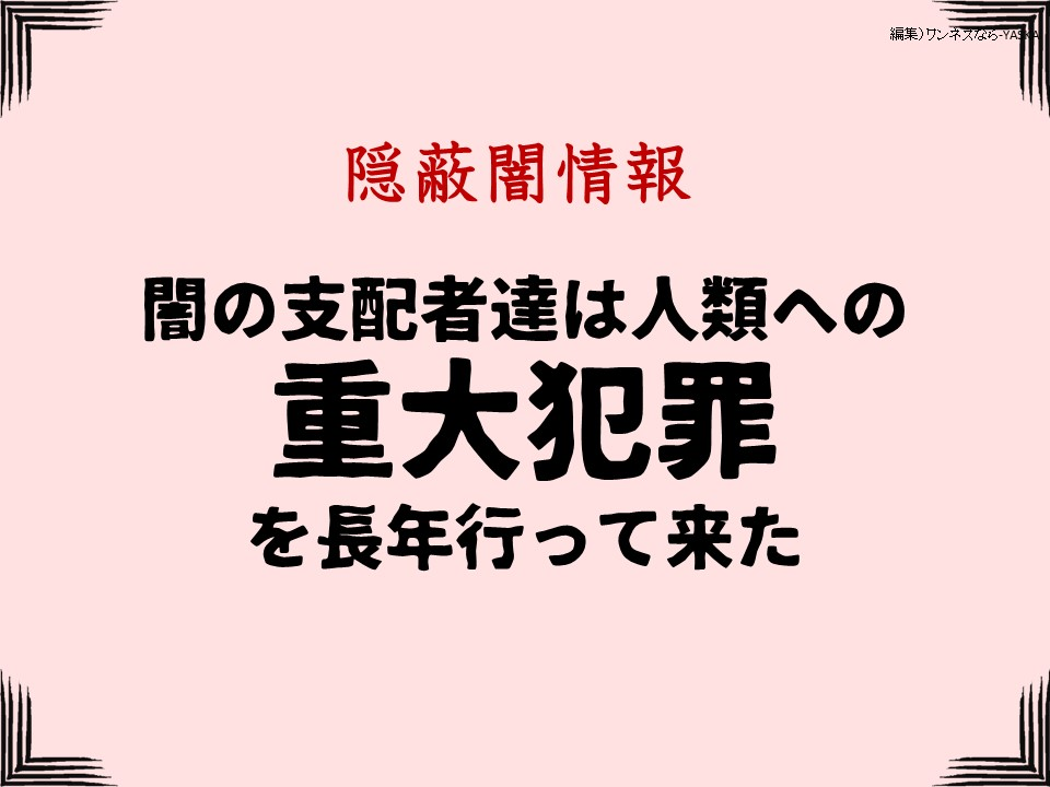 隱蔽闇情報

闇の支配者達は人類への

重大犯罪を長年行って来た