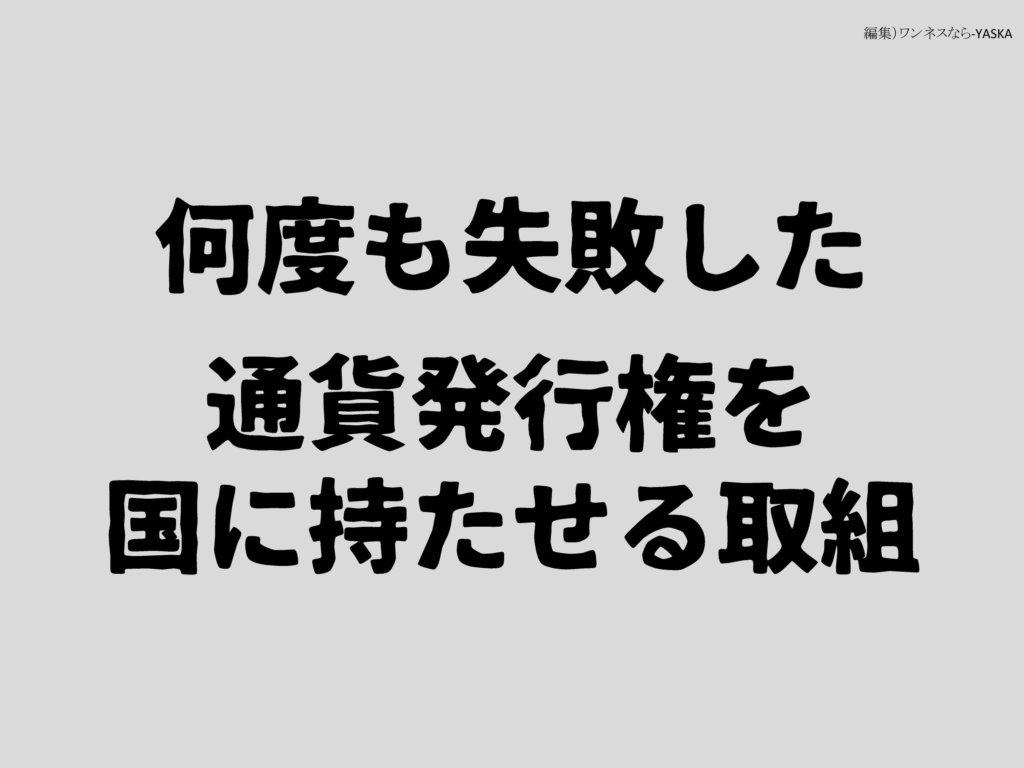 何度も失敗した通貨発行権を国に持たせる取組